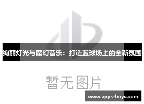 绚丽灯光与魔幻音乐：打造篮球场上的全新氛围