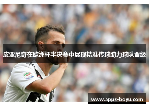 皮亚尼奇在欧洲杯半决赛中展现精准传球助力球队晋级