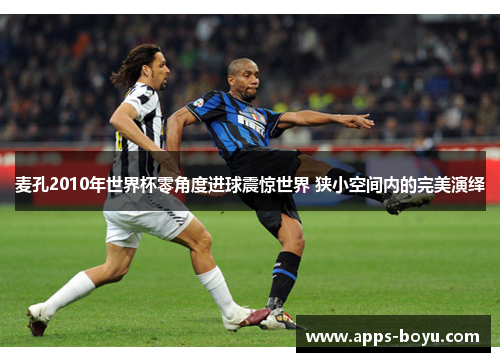 麦孔2010年世界杯零角度进球震惊世界 狭小空间内的完美演绎