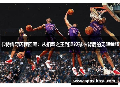 卡特传奇历程回顾：从扣篮之王到退役球衣背后的无限荣耀