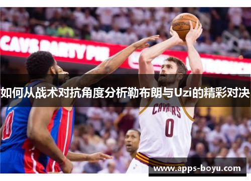 如何从战术对抗角度分析勒布朗与Uzi的精彩对决