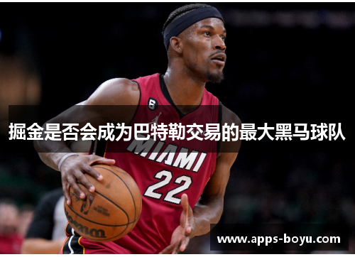 掘金是否会成为巴特勒交易的最大黑马球队