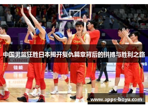 中国男篮狂胜日本揭开复仇篇章背后的拼搏与胜利之路