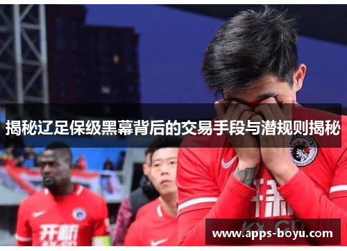 揭秘辽足保级黑幕背后的交易手段与潜规则揭秘