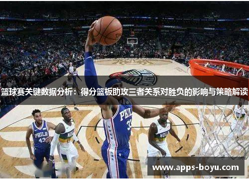 篮球赛关键数据分析：得分篮板助攻三者关系对胜负的影响与策略解读