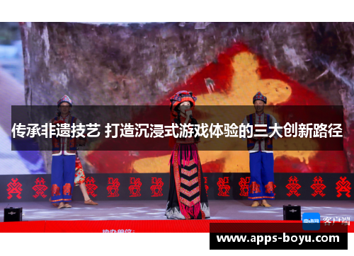 传承非遗技艺 打造沉浸式游戏体验的三大创新路径