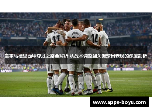 皇家马德里西甲夺冠之路全解析 从战术调整到关键球员表现的深度剖析