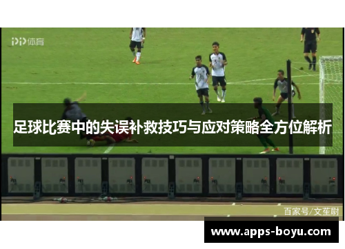 足球比赛中的失误补救技巧与应对策略全方位解析