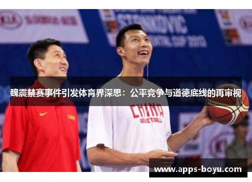魏震禁赛事件引发体育界深思：公平竞争与道德底线的再审视