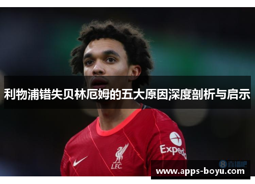 利物浦错失贝林厄姆的五大原因深度剖析与启示