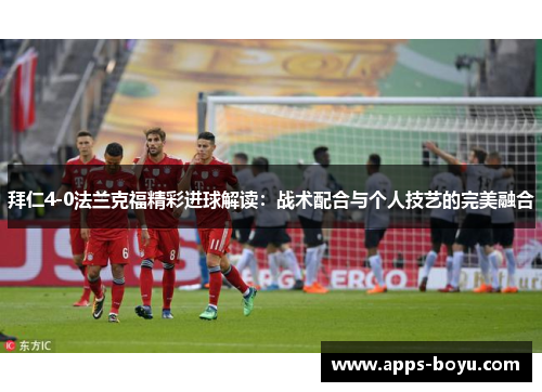 拜仁4-0法兰克福精彩进球解读：战术配合与个人技艺的完美融合