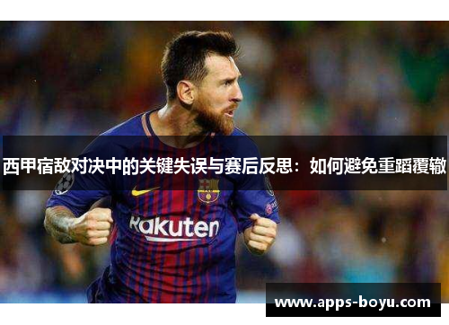西甲宿敌对决中的关键失误与赛后反思：如何避免重蹈覆辙
