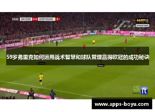 59岁弗里克如何运用战术智慧和球队管理赢得欧冠的成功秘诀