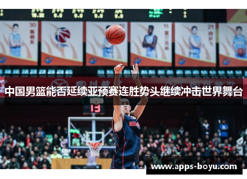 中国男篮能否延续亚预赛连胜势头继续冲击世界舞台