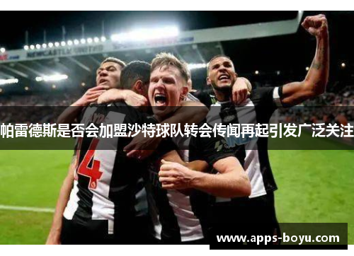 帕雷德斯是否会加盟沙特球队转会传闻再起引发广泛关注