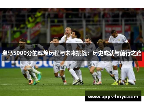 皇马5000分的辉煌历程与未来挑战：历史成就与前行之路