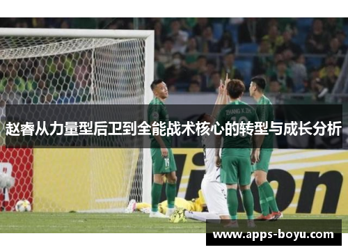 赵睿从力量型后卫到全能战术核心的转型与成长分析