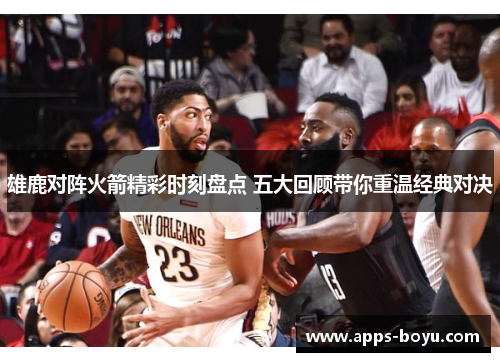 雄鹿对阵火箭精彩时刻盘点 五大回顾带你重温经典对决