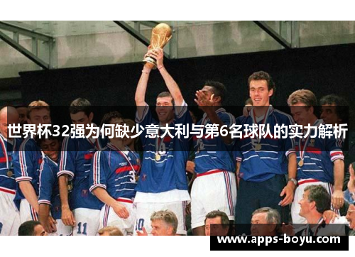 世界杯32强为何缺少意大利与第6名球队的实力解析