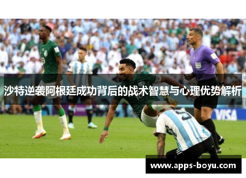沙特逆袭阿根廷成功背后的战术智慧与心理优势解析