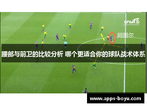 腰部与前卫的比较分析 哪个更适合你的球队战术体系
