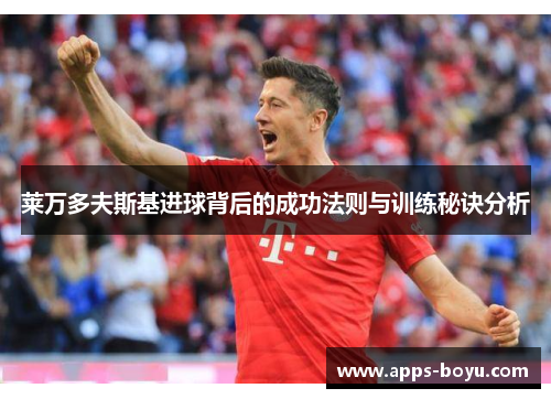 莱万多夫斯基进球背后的成功法则与训练秘诀分析