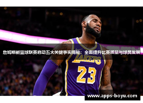 詹姆斯新篮球联赛启动五大关键事实揭秘：全面提升比赛质量与球员发展