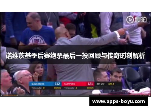 诺维茨基季后赛绝杀最后一投回顾与传奇时刻解析 诺维茨基季后赛绝杀最后一投回顾与传奇时刻解析