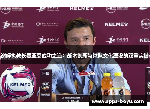 谢晖执教长春亚泰成功之道:战术创新与球队文化建设的双重突破 谢晖执教长春亚泰成功之道:战术创新与球队文化建设的双重突破