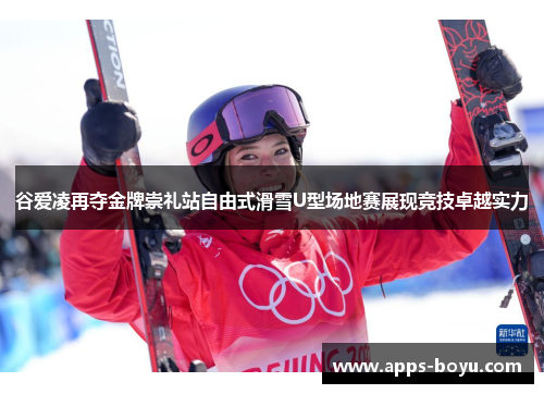 谷爱凌再夺金牌崇礼站自由式滑雪U型场地赛展现竞技卓越实力