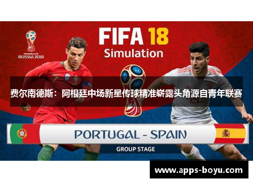 费尔南德斯：阿根廷中场新星传球精准崭露头角源自青年联赛