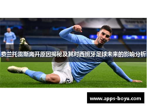 费兰托雷斯离开原因揭秘及其对西班牙足球未来的影响分析 费兰托雷斯离开原因揭秘及其对西班牙足球未来的影响分析
