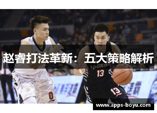 赵睿打法革新：五大策略解析