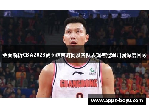 全面解析CBA2023赛季结束时间及各队表现与冠军归属深度回顾 全面解析CBA2023赛季结束时间及各队表现与冠军归属深度回顾