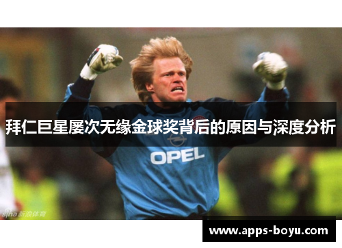 拜仁巨星屡次无缘金球奖背后的原因与深度分析