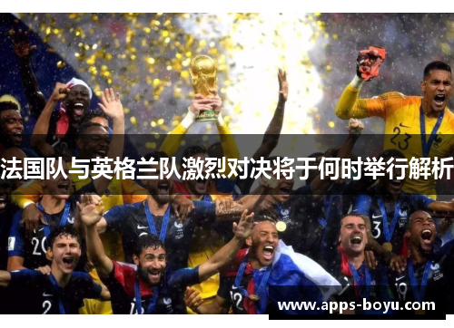 法国队与英格兰队激烈对决将于何时举行解析