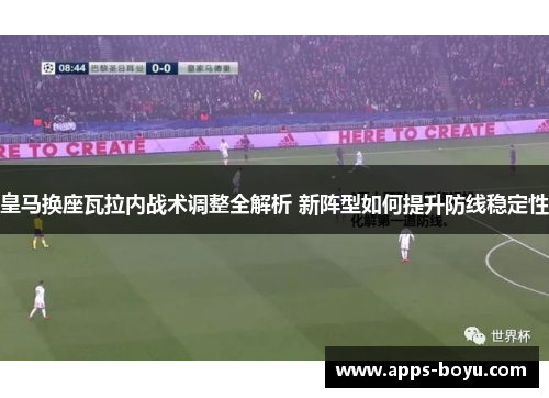 皇马换座瓦拉内战术调整全解析 新阵型如何提升防线稳定性