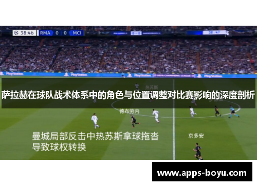 萨拉赫在球队战术体系中的角色与位置调整对比赛影响的深度剖析