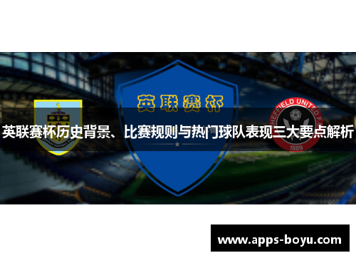 英联赛杯历史背景、比赛规则与热门球队表现三大要点解析